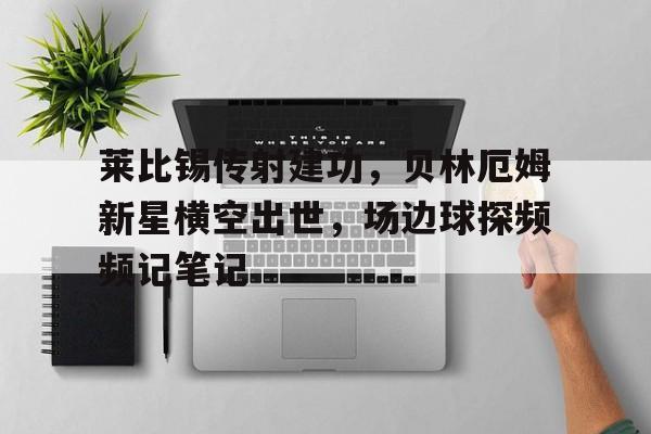 随机莱比锡传射建功，贝林厄姆新星横空出世，场边球探频频记笔记
