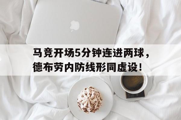随机马竞开场5分钟连进两球，德布劳内防线形同虚设！