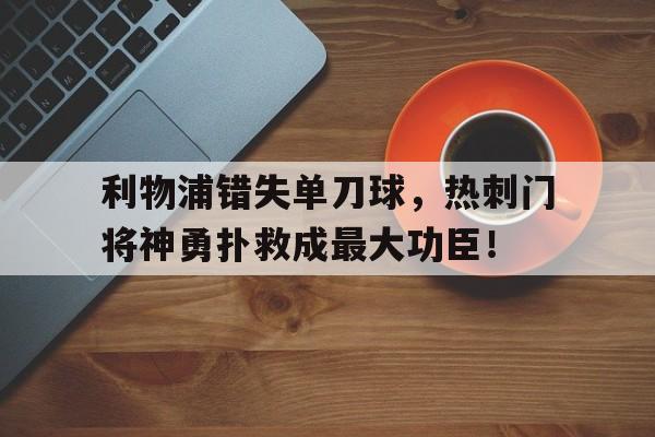 随机利物浦错失单刀球，热刺门将神勇扑救成最大功臣！利物浦热刺全场
